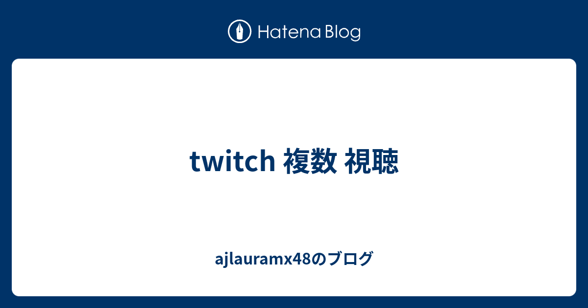 Twitch 複数 視聴 Ajlauramx48のブログ