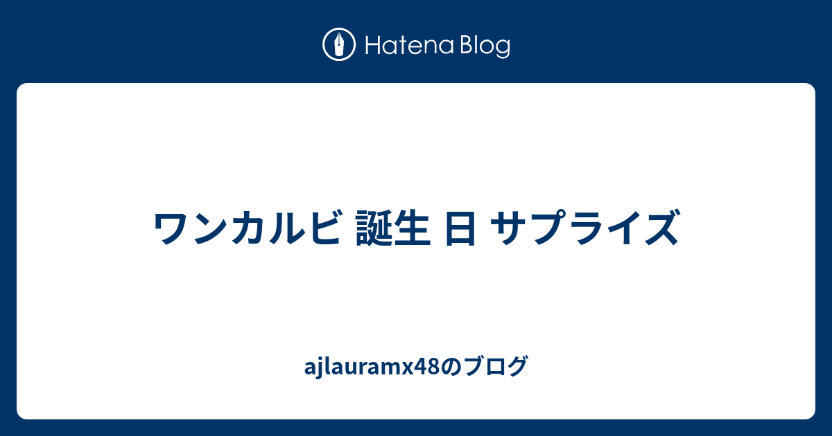 ワンカルビ 誕生 日 サプライズ Ajlauramx48のブログ