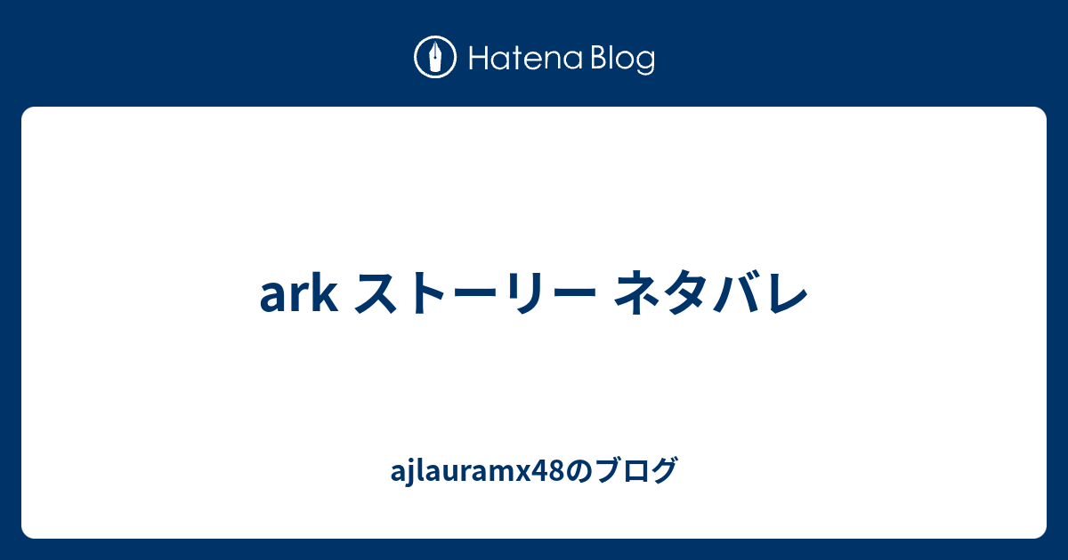 Ark ストーリー ネタバレ Ajlauramx48のブログ