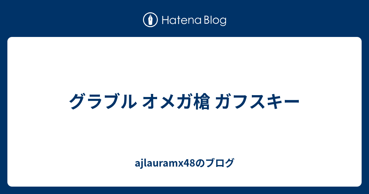 グラブル オメガ槍 ガフスキー Ajlauramx48のブログ