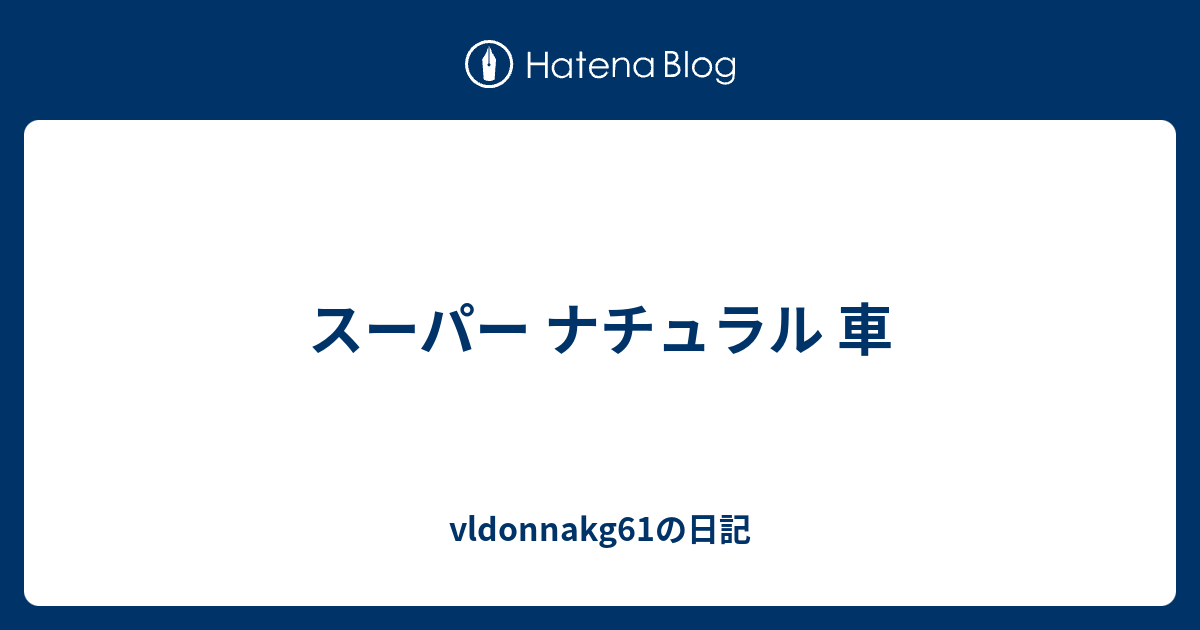 スーパー ナチュラル 車 Vldonnakg61の日記