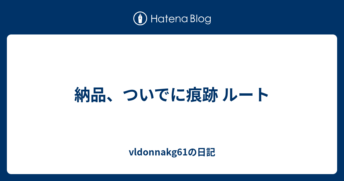 納品 ついでに痕跡 ルート Vldonnakg61の日記