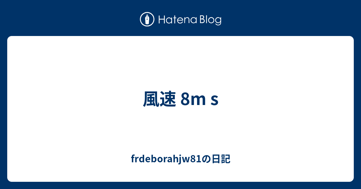 風速 8m S Frdeborahjw81の日記