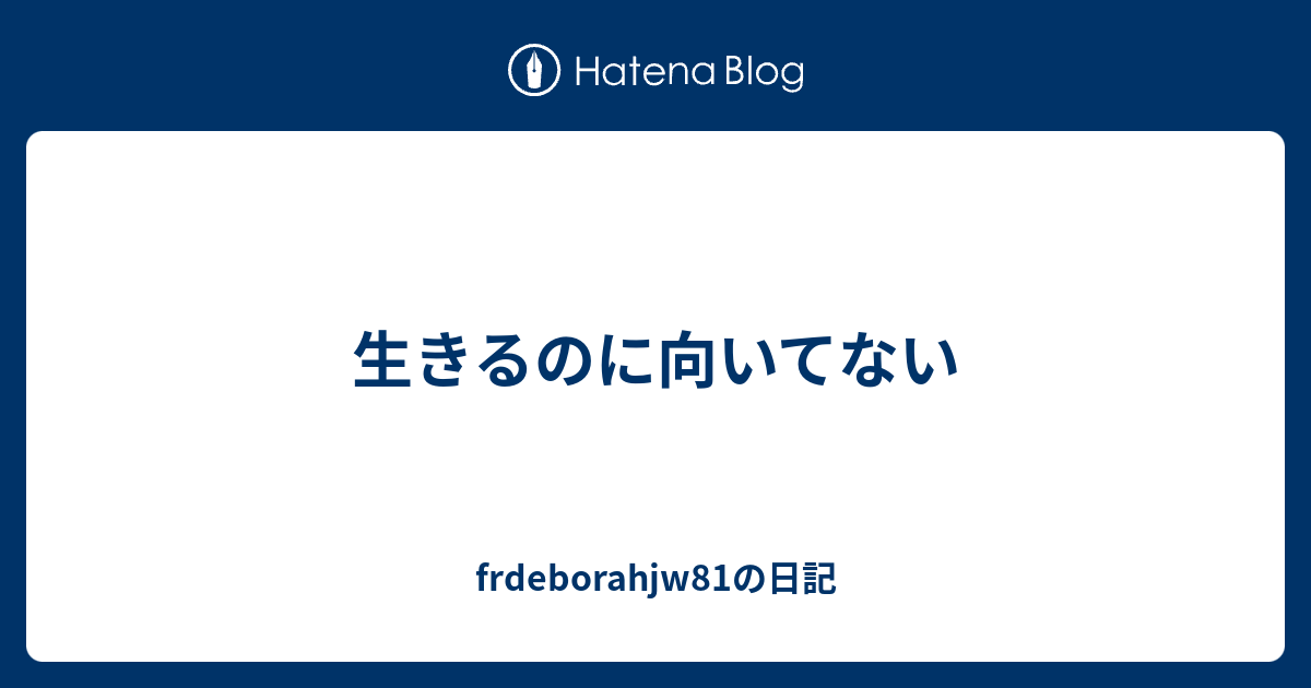 生きるのに向いてない Frdeborahjw81の日記