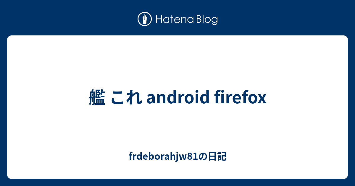 艦 これ Android Firefox Frdeborahjw81の日記