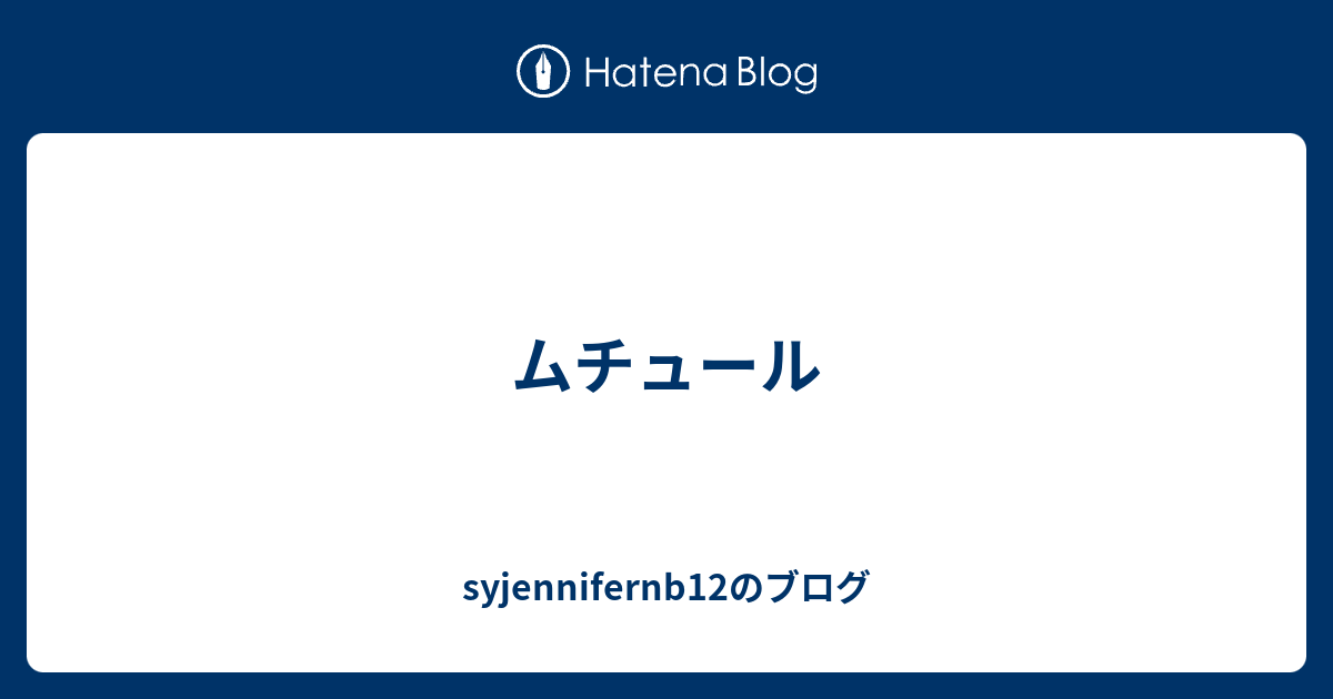 ムチュール Syjennifernb12のブログ