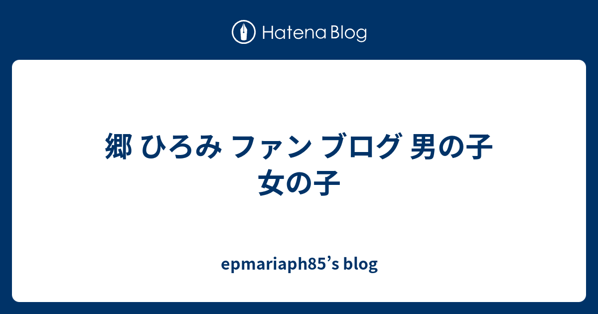 郷 ひろみ ファン ブログ 男の子 女の子 Epmariaph85 S Blog