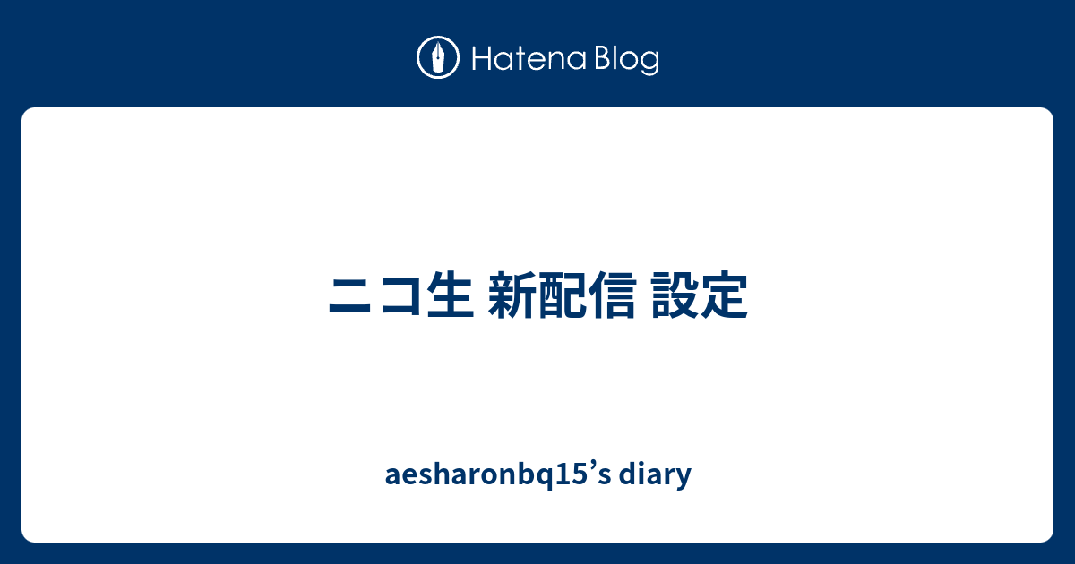 ニコ生 新配信 設定 Aesharonbq15 S Diary