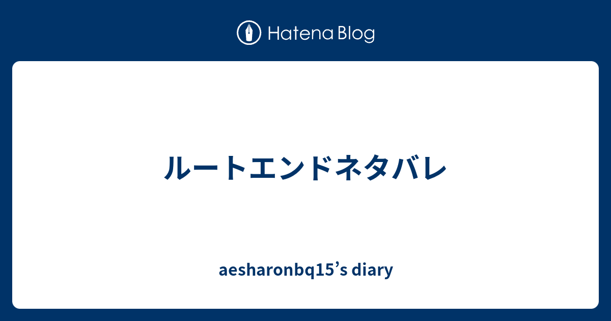 ルートエンドネタバレ Aesharonbq15 S Diary