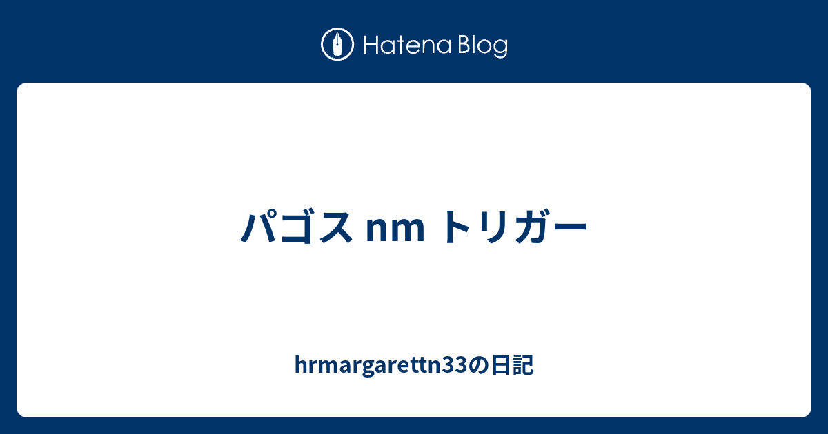 パゴス Nm トリガー Hrmargarettn33の日記