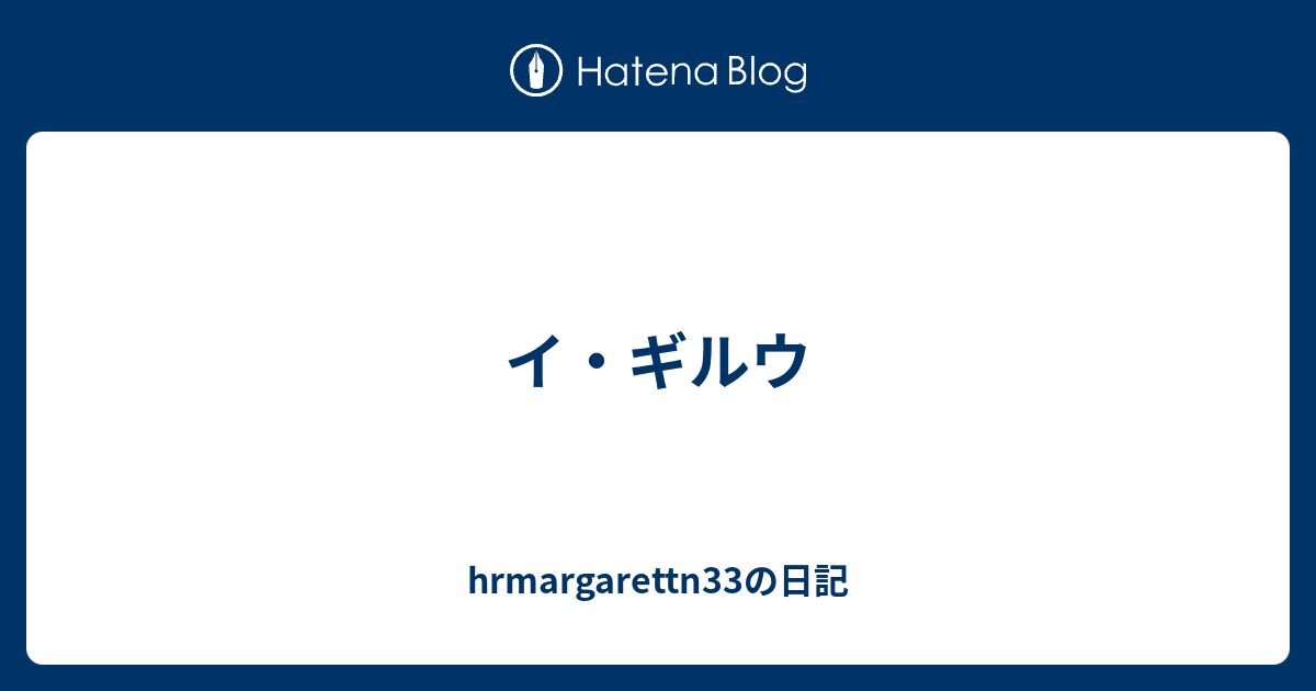 イ ギルウ Hrmargarettn33の日記