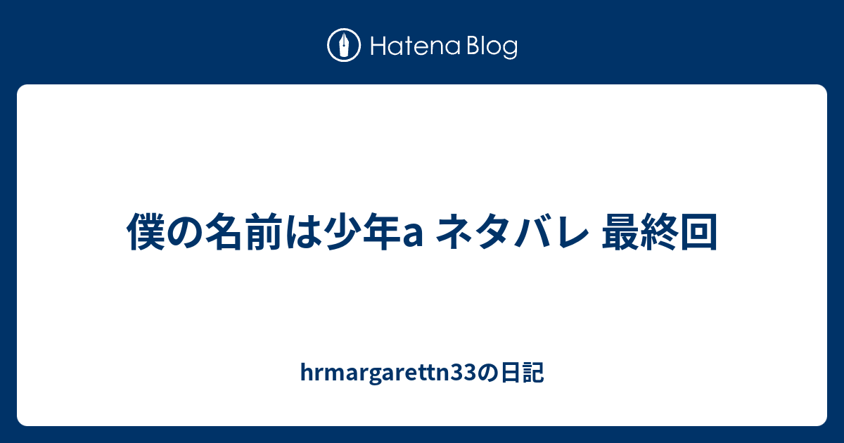 僕の名前は少年a ネタバレ 最終回 Hrmargarettn33の日記