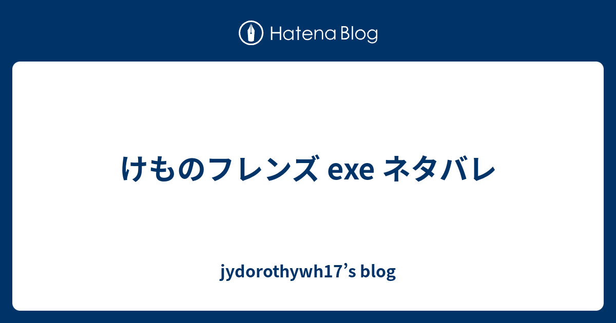 けものフレンズ Exe ネタバレ Jydorothywh17 S Blog