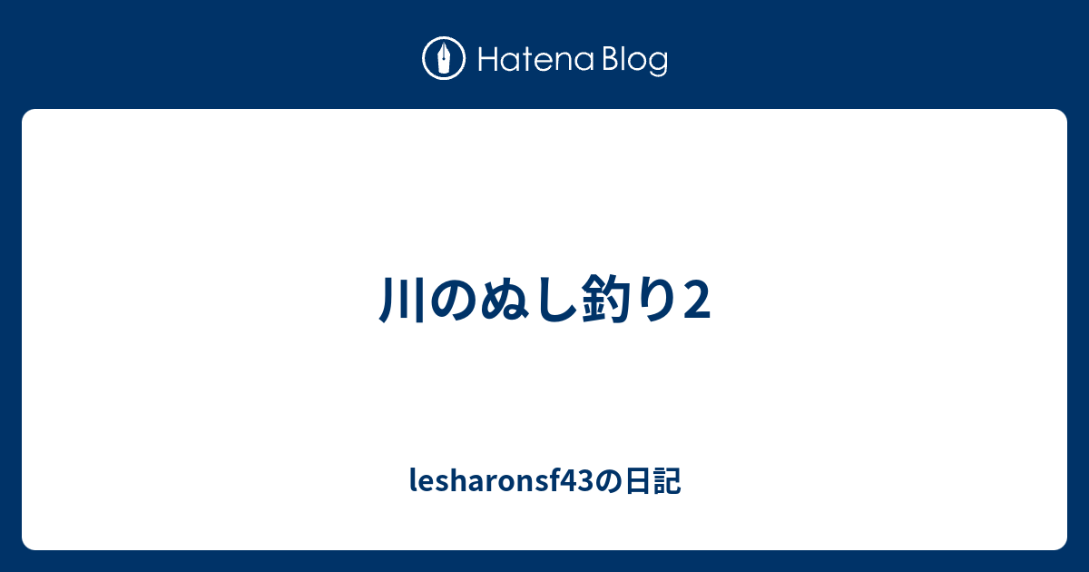 川のぬし釣り2 Lesharonsf43の日記