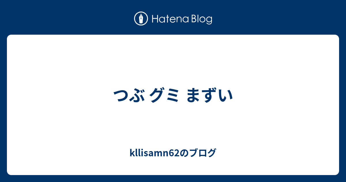 つぶ グミ まずい Kllisamn62のブログ