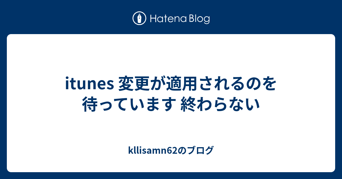 Itunes 変更が適用されるのを待っています 終わらない Kllisamn62のブログ