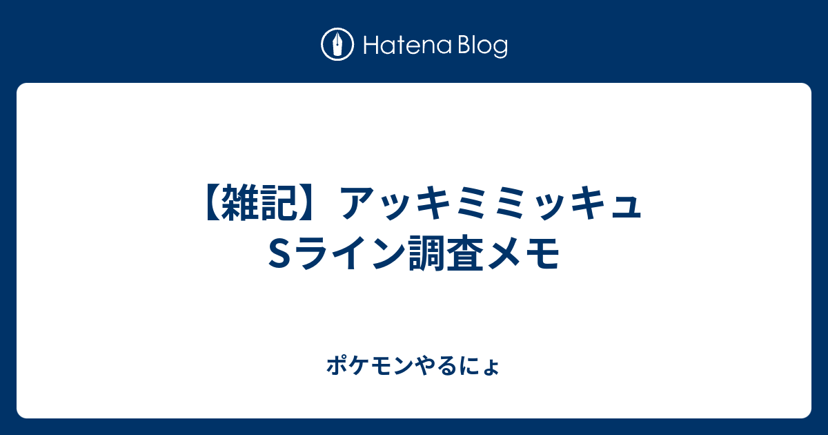 雑記 アッキミミッキュsライン調査メモ ポケモンやるにょ