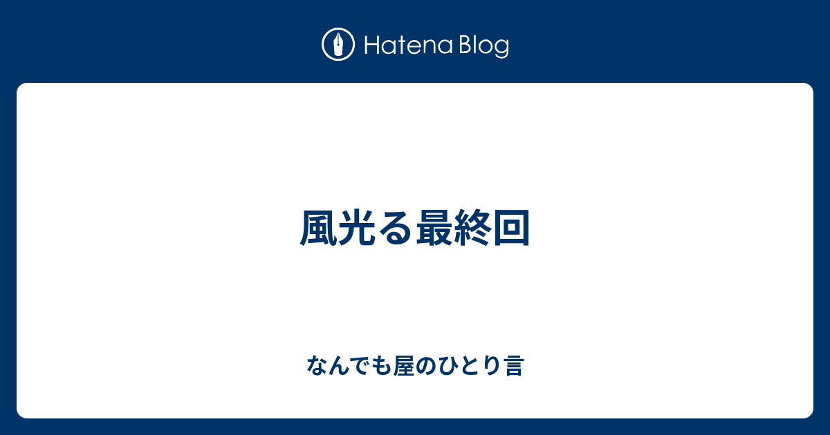 風光る最終回 なんでも屋のひとり言