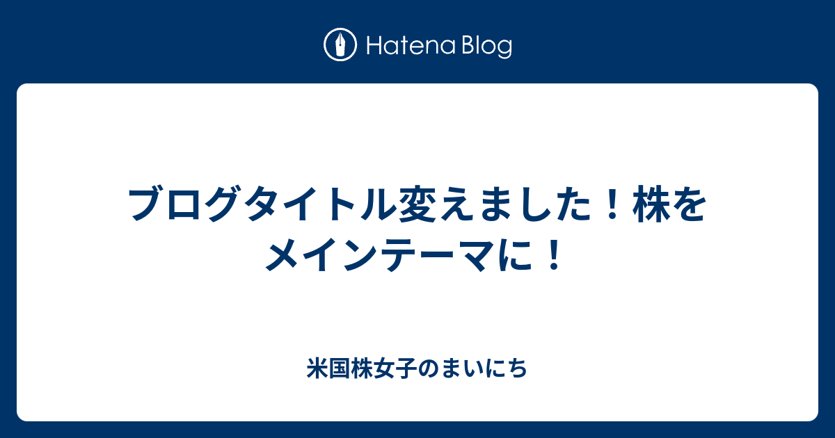 ブログタイトル変えました 株をメインテーマに 米国株女子のまいにち