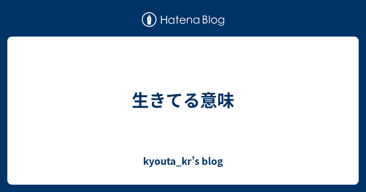 生きてる意味 Kyouta Kr S Blog