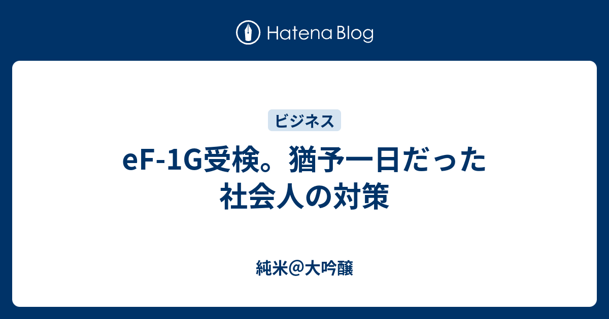 Ef 1g受検 猶予一日だった社会人の対策 純米 大吟醸