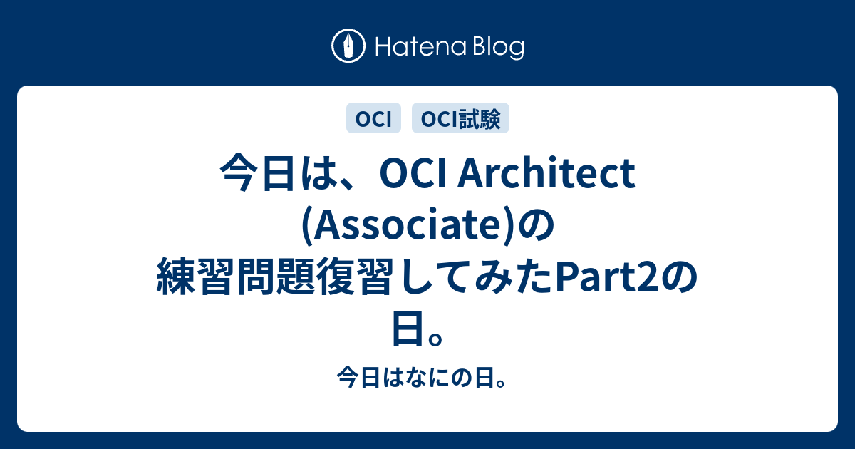 今日は、OCI Architect (Associate)の練習問題復習してみたPart2の日。 今日はなにの日。