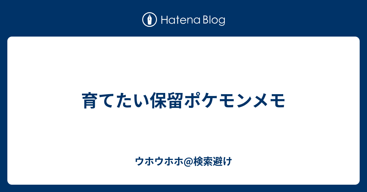 育てたい保留ポケモンメモ ウホウホウホ