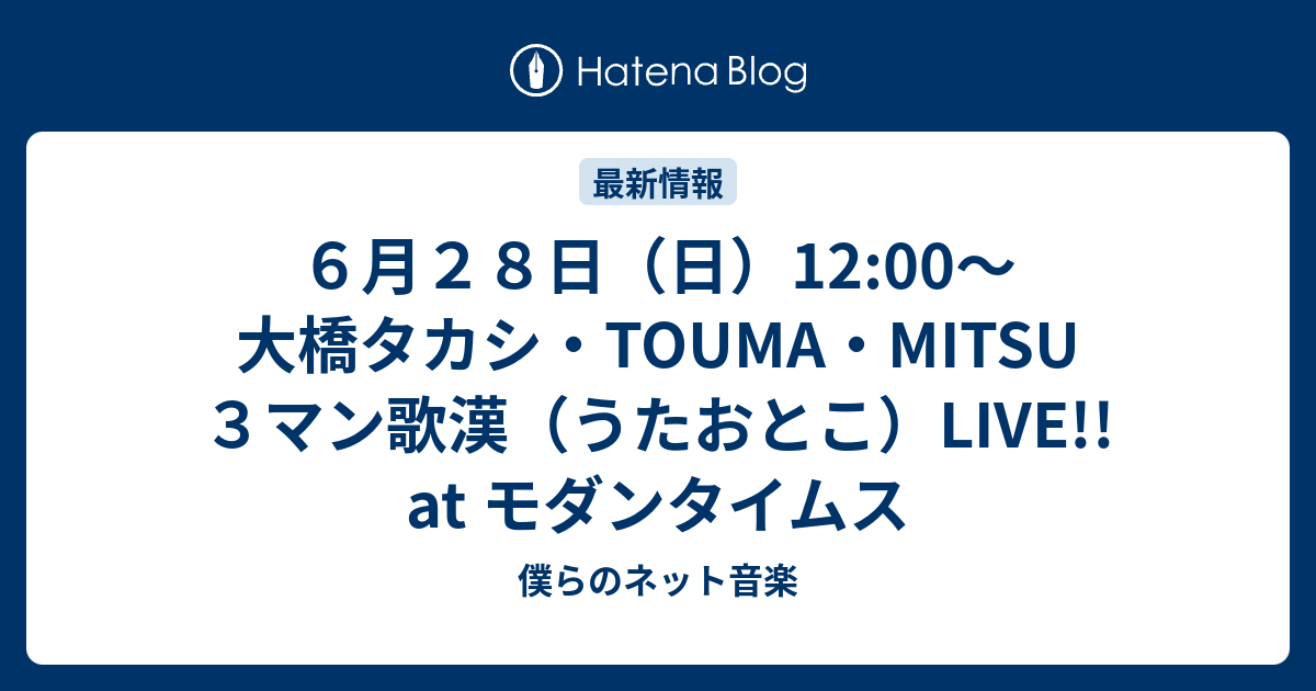 ６月２８日 日 12 00 大橋タカシ Touma Mitsu ３マン歌漢 うたおとこ Live At モダンタイムス 僕らのネット音楽