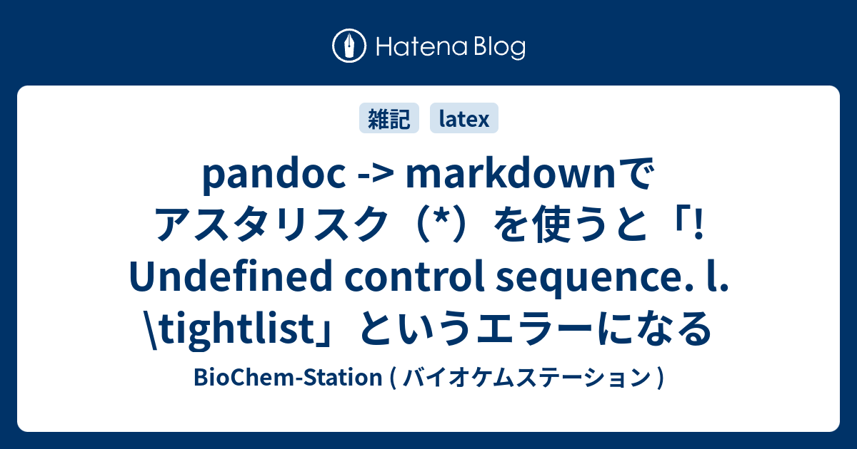 Pandoc -> Markdownでアスタリスク（*）を使うと「! Undefined Control Sequence. L.  \Tightlist」というエラーになる – Biochem-Station ( バイオケムステーション )” style=”width:100%” title=”pandoc -> markdownでアスタリスク（*）を使うと「! Undefined control sequence. l.  \tightlist」というエラーになる – BioChem-Station ( バイオケムステーション )”><figcaption>Pandoc -> Markdownでアスタリスク（*）を使うと「! Undefined Control Sequence. L.  \Tightlist」というエラーになる – Biochem-Station ( バイオケムステーション )</figcaption></figure>
<figure><img decoding=