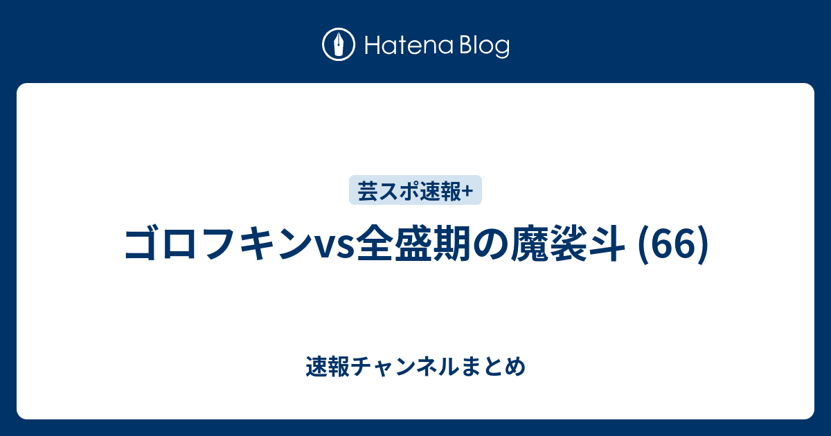 ゴロフキンvs全盛期の魔裟斗 66 速報チャンネルまとめ