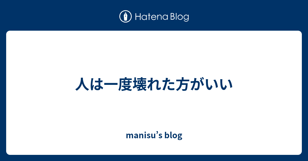 人は一度壊れた方がいい Manisu S Blog