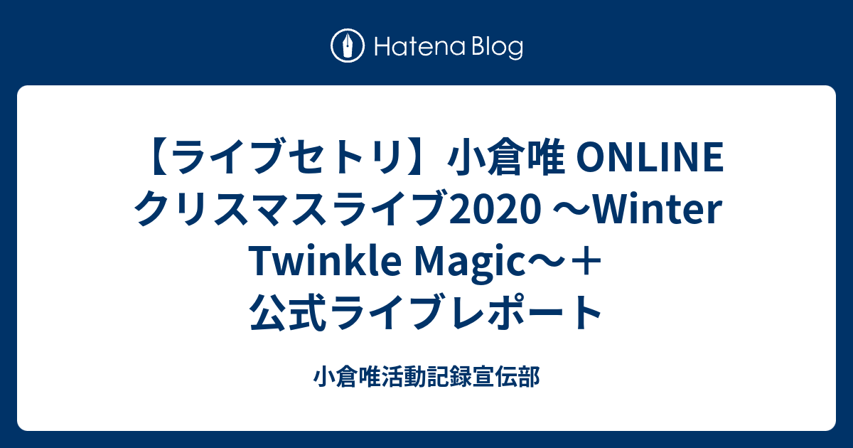 ライブセトリ 小倉唯 Online クリスマスライブ Winter Twinkle Magic 公式ライブレポート 小倉唯活動記録宣伝部