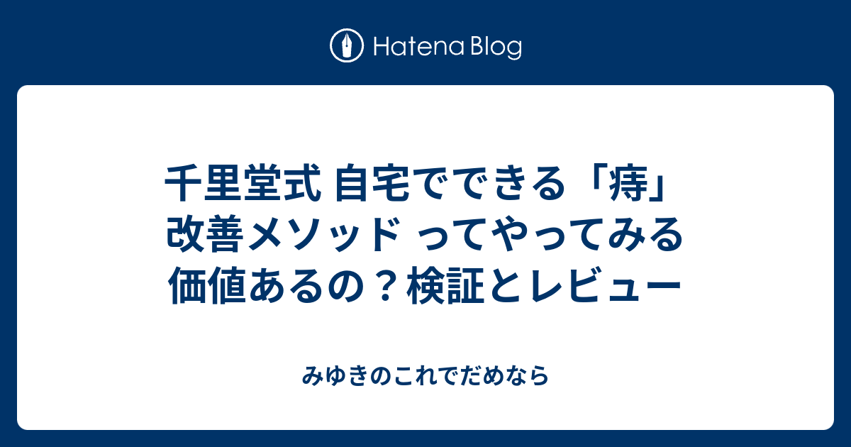 千里堂式 自宅でできる「痔」改善メソッド ってやってみる価値あるの？検証とレビュー みゆきのこれでだめなら