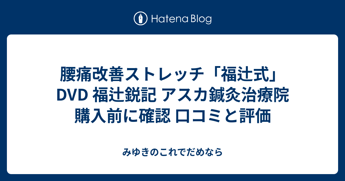 腰痛改善ストレッチ「福辻式」DVD 福辻鋭記 アスカ鍼灸治療院 購入前に確認 口コミと評価 みゆきのこれでだめなら
