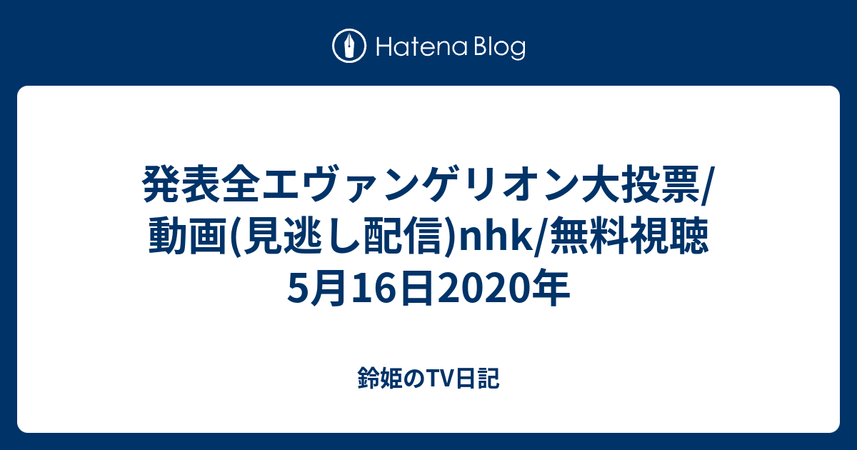 発表全エヴァンゲリオン大投票 動画 見逃し配信 Nhk 無料視聴5月16日年 鈴姫のtv日記