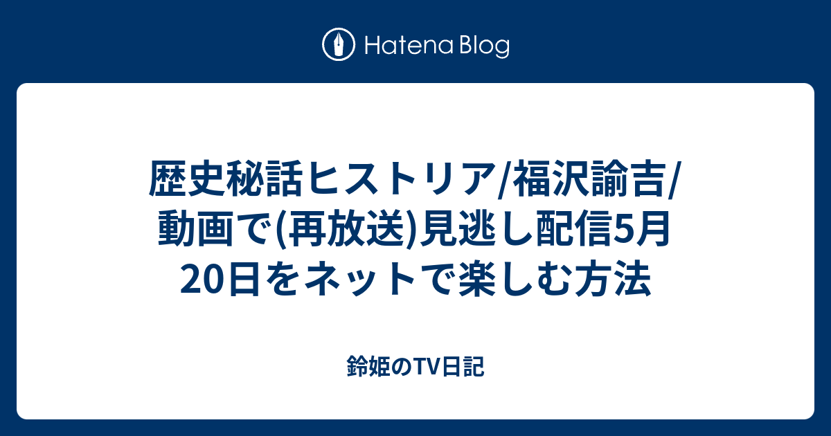 歴史秘話ヒストリア 福沢諭吉 動画で 再放送 見逃し配信5月日をネットで楽しむ方法 鈴姫のtv日記