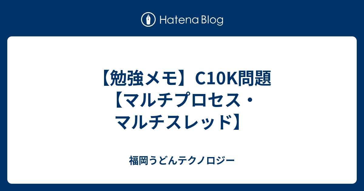【勉強メモ】C10K問題【マルチプロセス・マルチスレッド】 - 福岡うどんテクノロジー