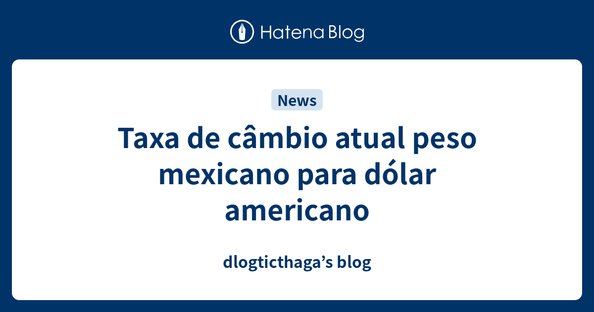 Taxa de câmbio atual peso mexicano para dólar americano dlogticthaga