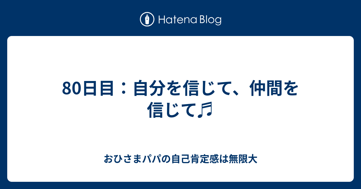 80日目 自分を信じて 仲間を信じて おひさまパパの自己肯定感は無限大