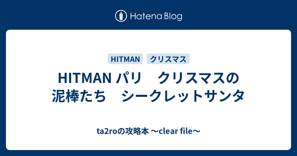 Hitman パリ クリスマスの泥棒たち シークレットサンタ Ta2roの攻略本 Clear File
