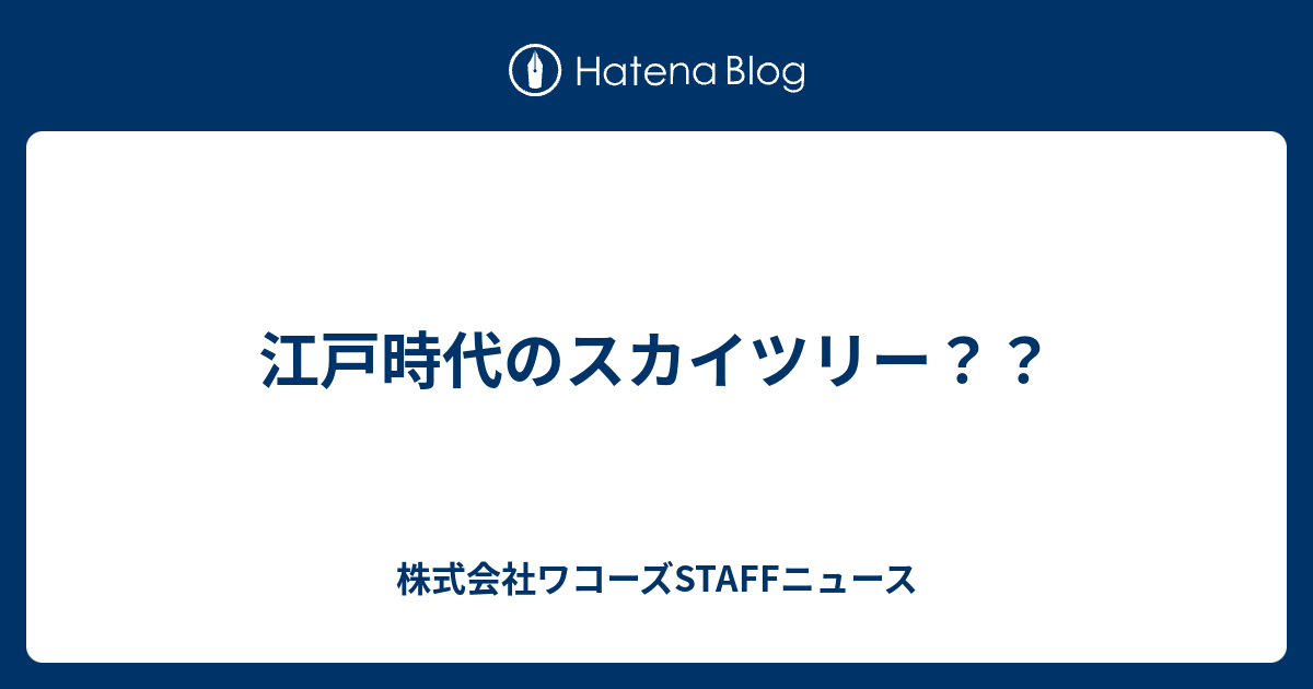 江戸時代のスカイツリー 株式会社ワコーズstaffニュース