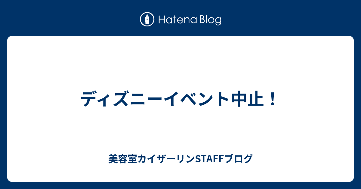 ディズニーイベント中止 美容室カイザーリンstaffブログ
