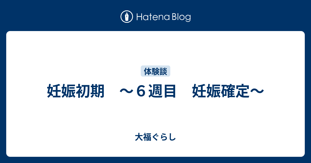 妊娠初期 ６週目 妊娠確定 大福ぐらし