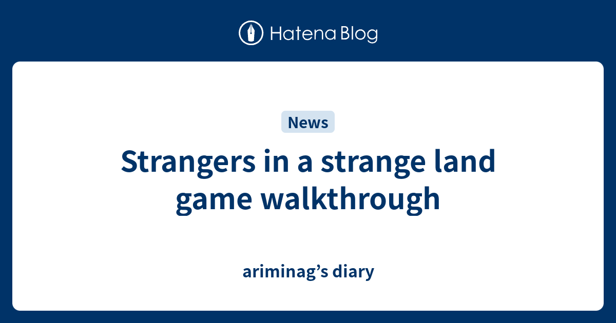 strangers-in-a-strange-land-game-walkthrough-ariminag-s-diary
