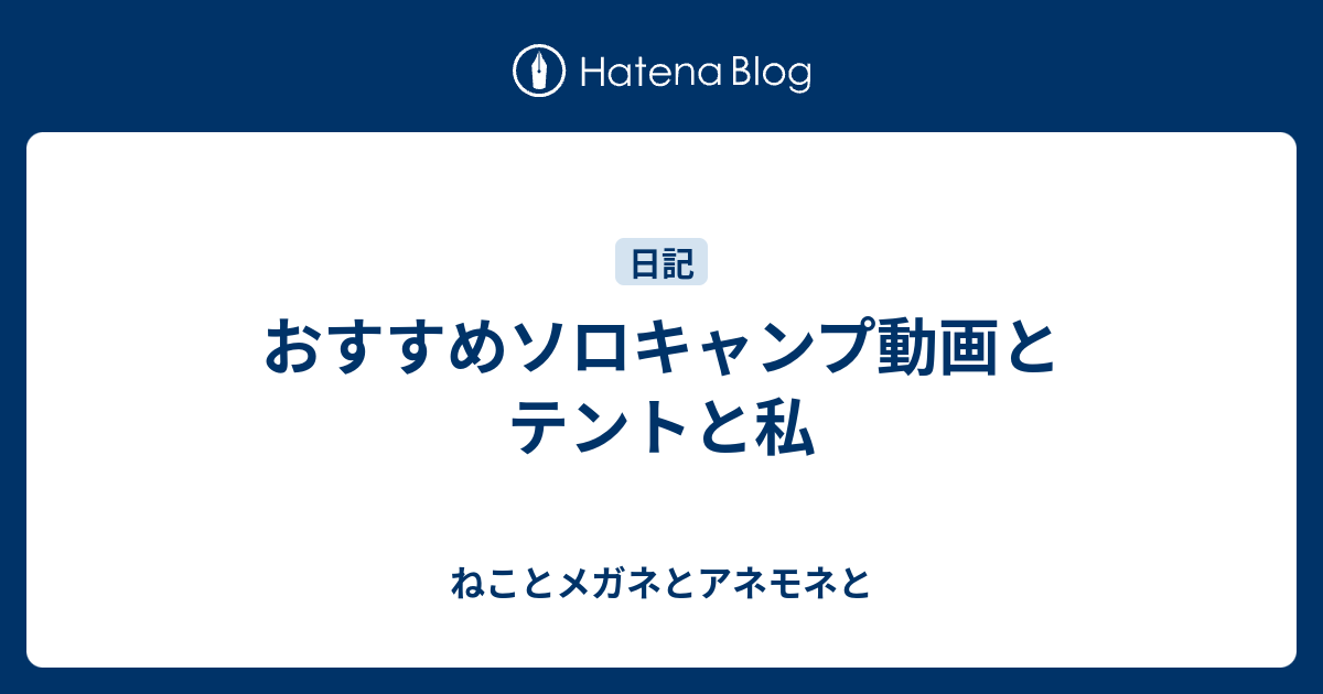 おすすめソロキャンプ動画とテントと私 ねことメガネとアネモネと