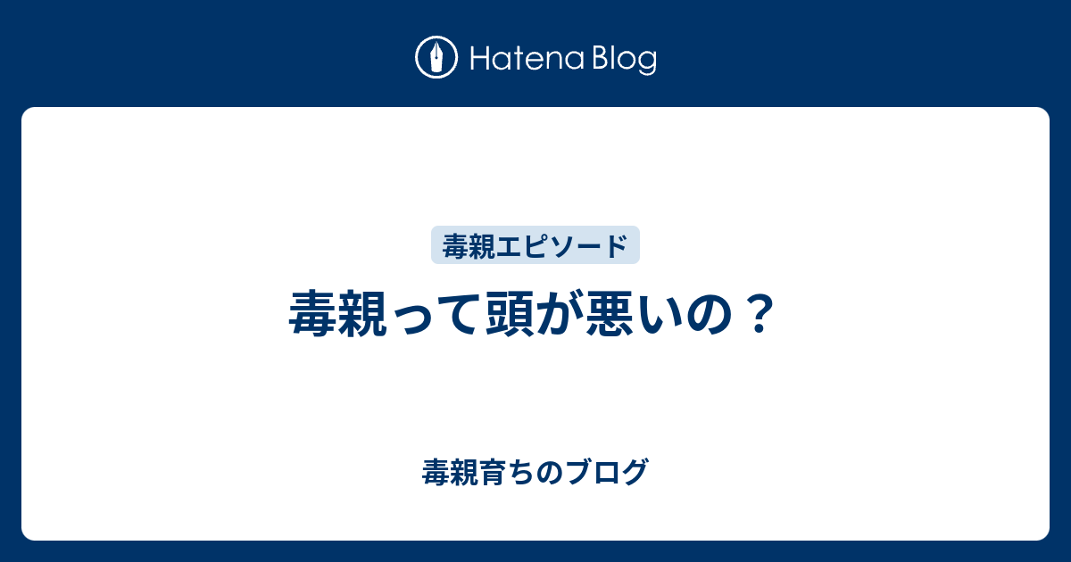 毒親って頭が悪いの 毒親育ちのブログ