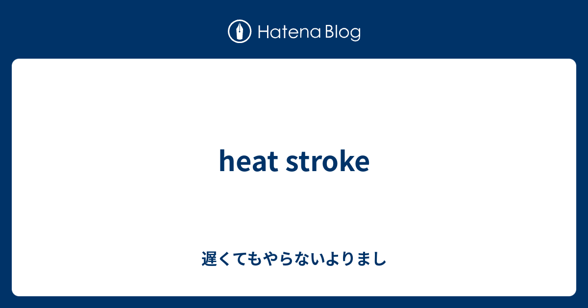 heat stroke - 遅くてもやらないよりまし