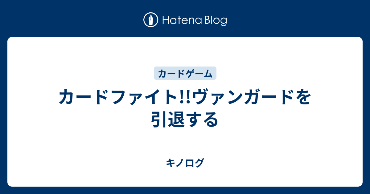 カードファイト!!ヴァンガードを引退する - キノログ