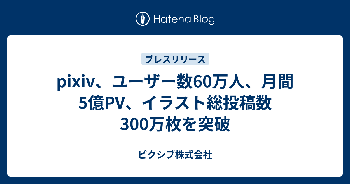 Pixiv ユーザー数60万人 月間5億pv イラスト総投稿数300万枚を突破 ピクシブ株式会社