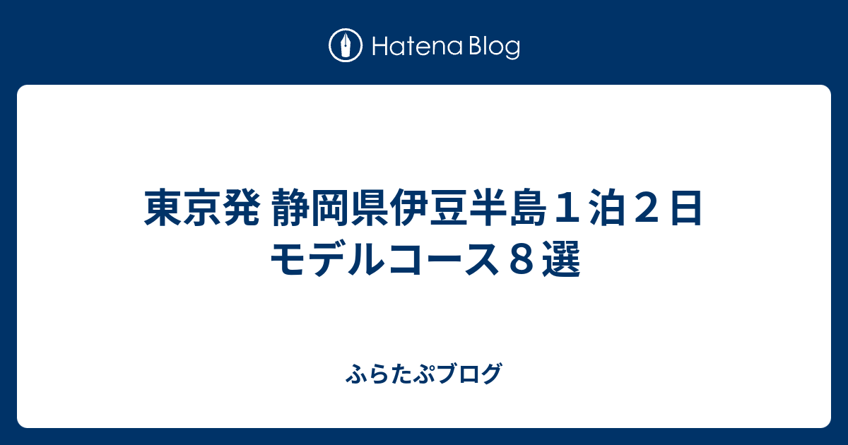 東京発 静岡県伊豆半島１泊２日 モデルコース８選 ふらたぷブログ